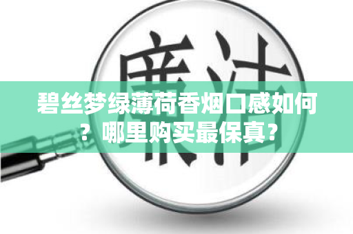 碧丝梦绿薄荷香烟口感如何？哪里购买最保真？