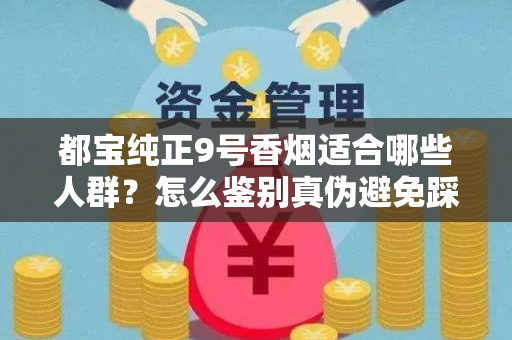 都宝纯正9号香烟适合哪些人群？怎么鉴别真伪避免踩坑？